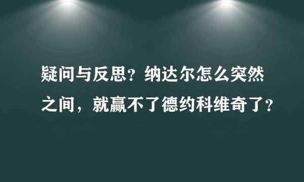 疑问与反思？纳达尔怎么突然之间，就赢不了德约科维奇了？