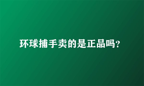 环球捕手卖的是正品吗？