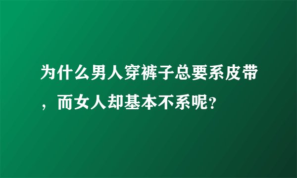 为什么男人穿裤子总要系皮带，而女人却基本不系呢？