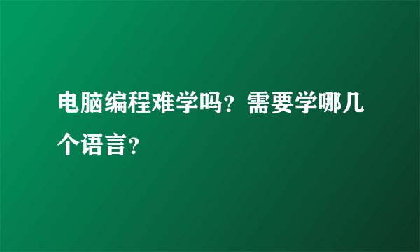电脑编程难学吗？需要学哪几个语言？