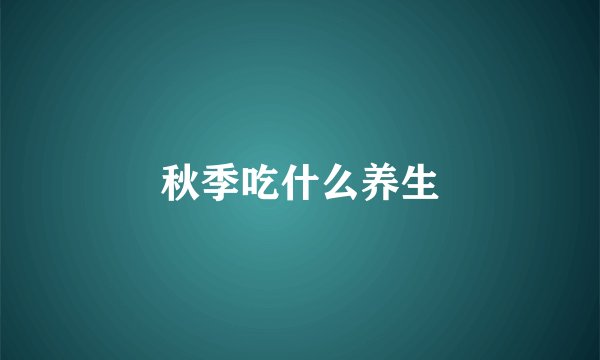 秋季吃什么养生