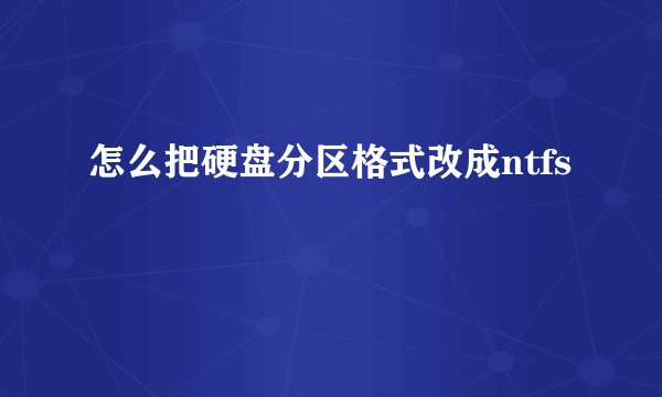 怎么把硬盘分区格式改成ntfs