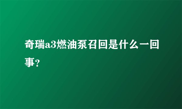 奇瑞a3燃油泵召回是什么一回事？