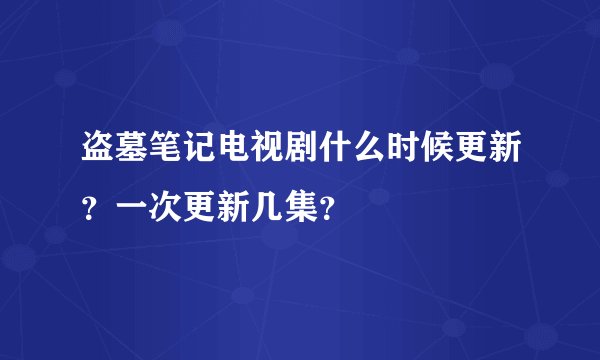 盗墓笔记电视剧什么时候更新？一次更新几集？