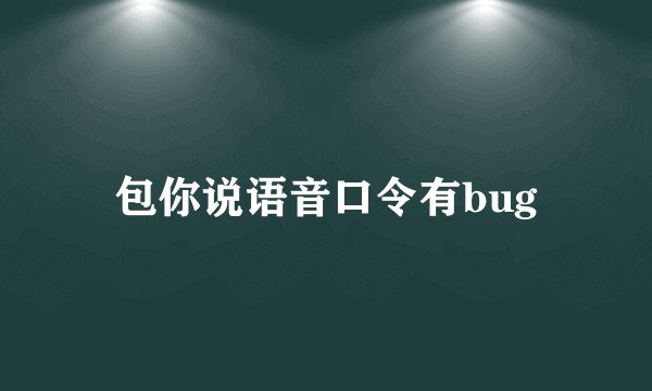 包你说语音口令有bug