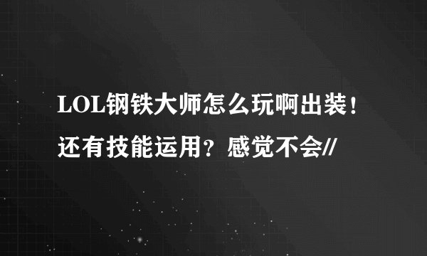 LOL钢铁大师怎么玩啊出装！还有技能运用？感觉不会//