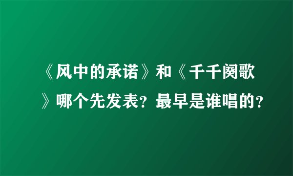 《风中的承诺》和《千千阕歌》哪个先发表？最早是谁唱的？