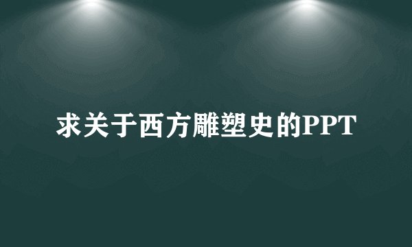 求关于西方雕塑史的PPT