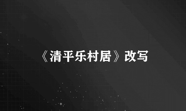 《清平乐村居》改写
