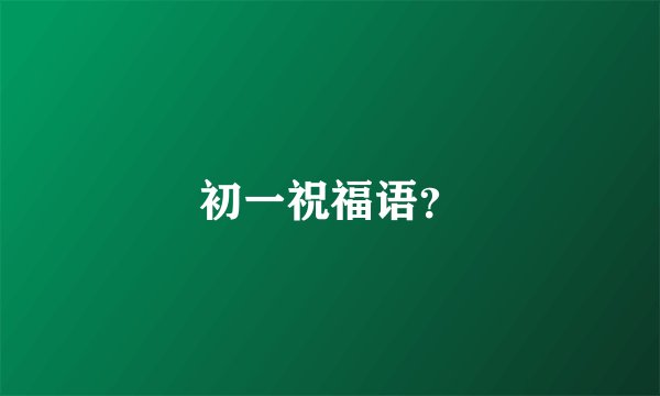 初一祝福语？