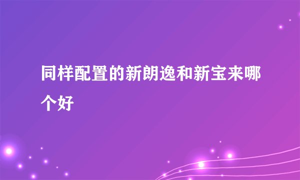 同样配置的新朗逸和新宝来哪个好