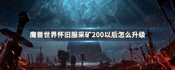 魔兽世界怀旧服采矿200以后怎么升级