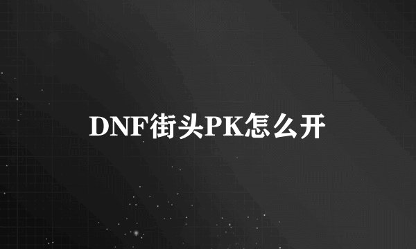 DNF街头PK怎么开