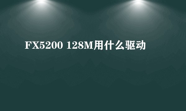 FX5200 128M用什么驱动