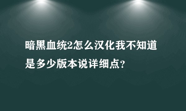 暗黑血统2怎么汉化我不知道是多少版本说详细点？