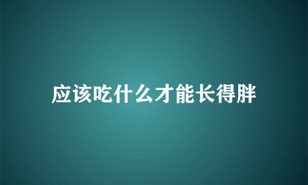 应该吃什么才能长得胖
