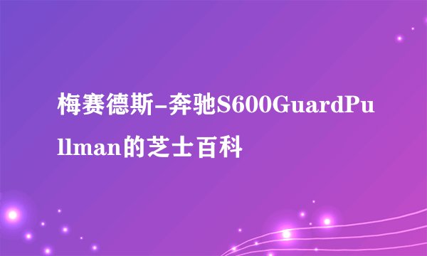 梅赛德斯-奔驰S600GuardPullman的芝士百科