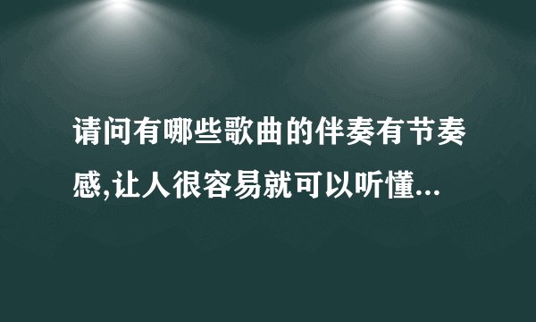 请问有哪些歌曲的伴奏有节奏感,让人很容易就可以听懂伴奏?万分感谢