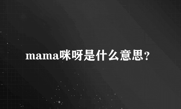 mama咪呀是什么意思？