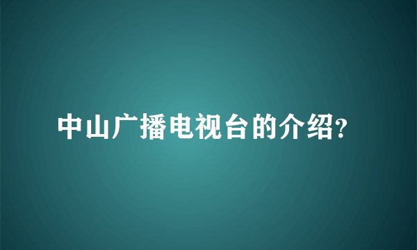中山广播电视台的介绍？