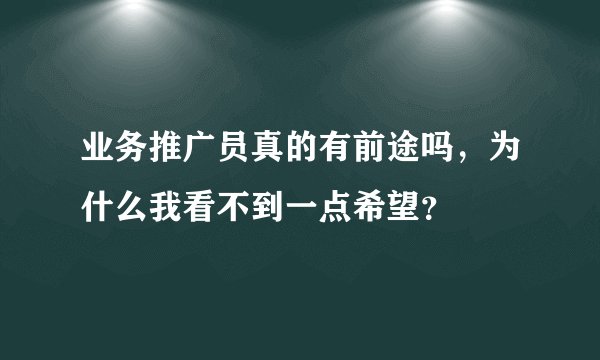 业务推广员真的有前途吗，为什么我看不到一点希望？