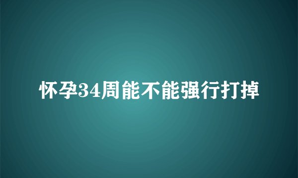 怀孕34周能不能强行打掉