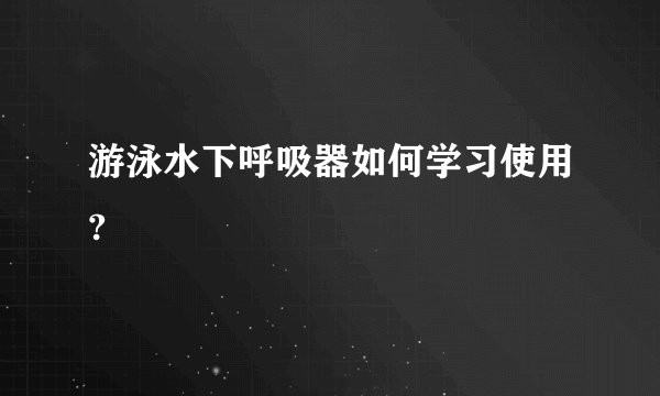 游泳水下呼吸器如何学习使用?