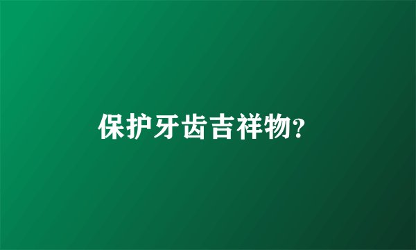 保护牙齿吉祥物？