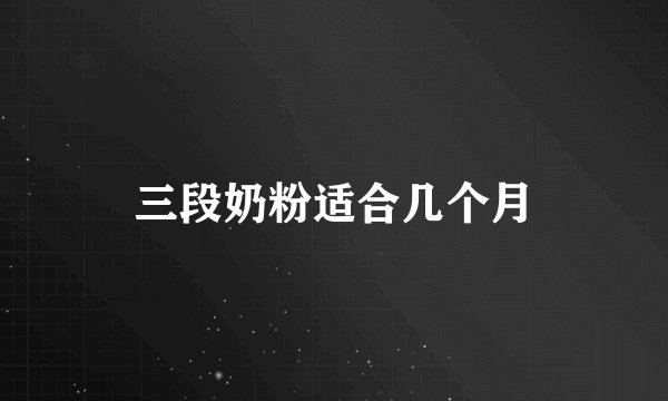 三段奶粉适合几个月