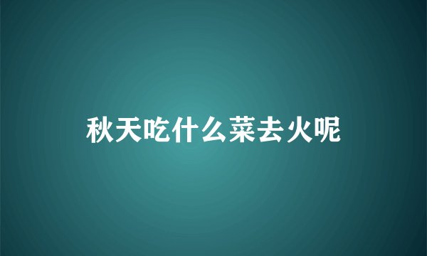 秋天吃什么菜去火呢