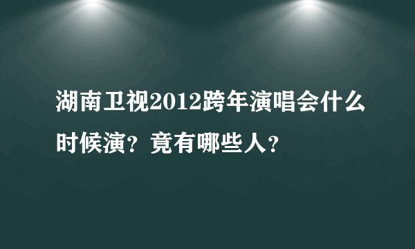 湖南卫视2012跨年演唱会什么时候演？竟有哪些人？