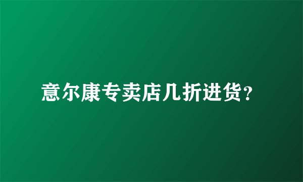 意尔康专卖店几折进货？