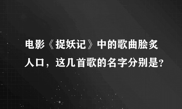 电影《捉妖记》中的歌曲脍炙人口，这几首歌的名字分别是？