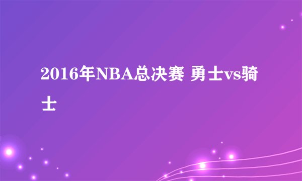 2016年NBA总决赛 勇士vs骑士