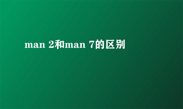 man 2和man 7的区别