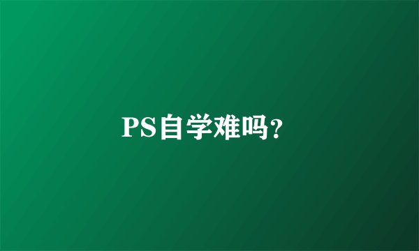 PS自学难吗？