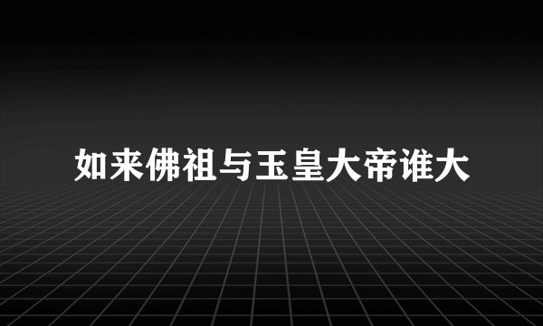 如来佛祖与玉皇大帝谁大