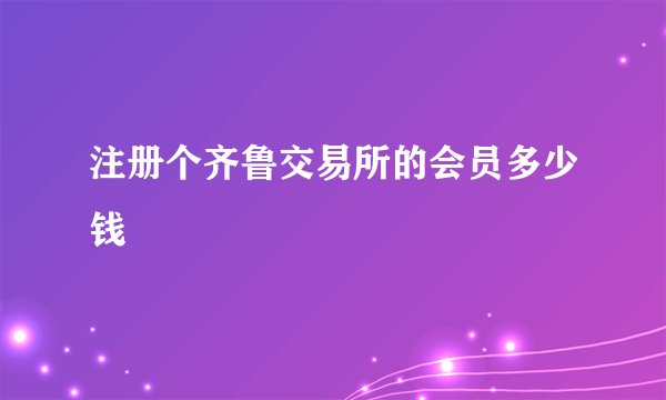 注册个齐鲁交易所的会员多少钱
