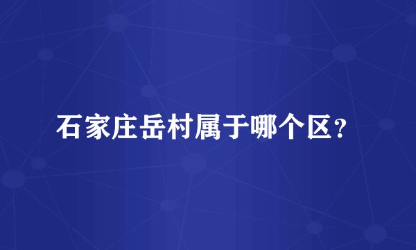 石家庄岳村属于哪个区？