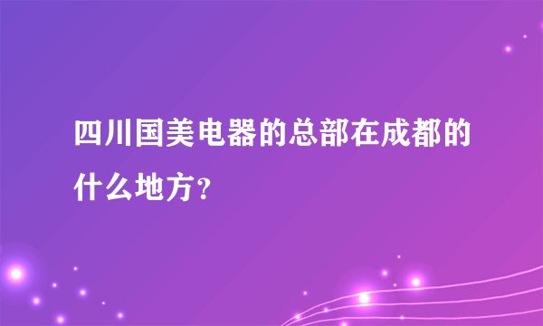 四川国美电器的总部在成都的什么地方？
