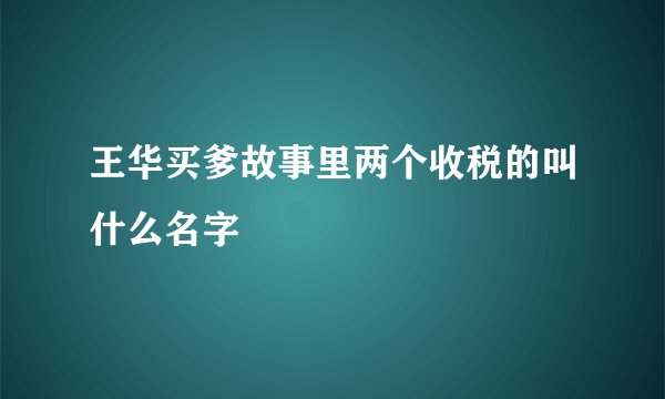 王华买爹故事里两个收税的叫什么名字