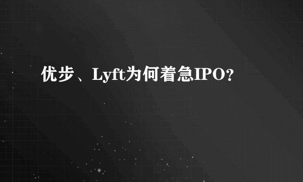优步、Lyft为何着急IPO？