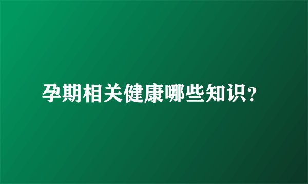 孕期相关健康哪些知识？
