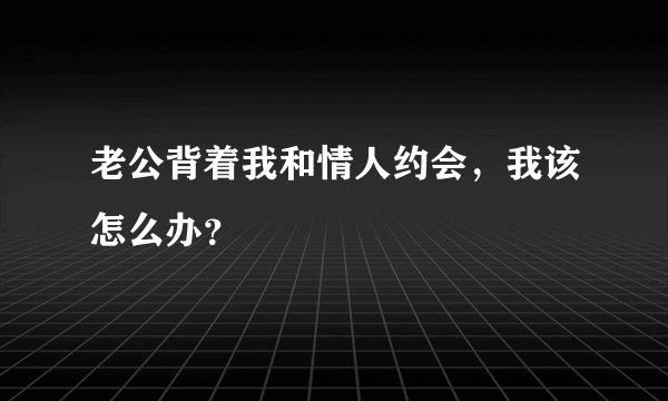 老公背着我和情人约会，我该怎么办？