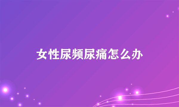 女性尿频尿痛怎么办