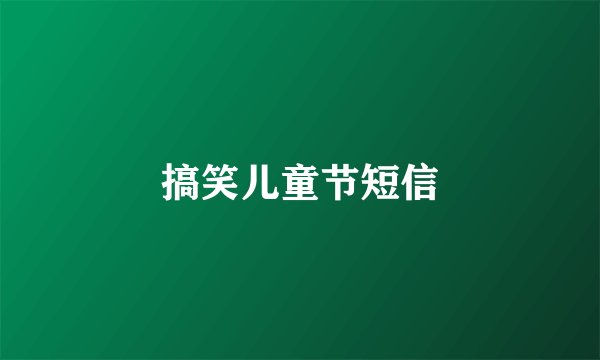 搞笑儿童节短信