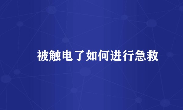 ​被触电了如何进行急救