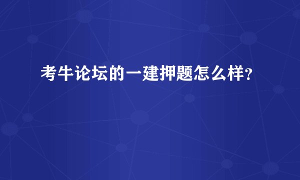 考牛论坛的一建押题怎么样？