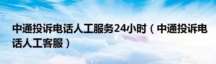 中通投诉电话人工服务24小时（中通投诉电话人工客服）