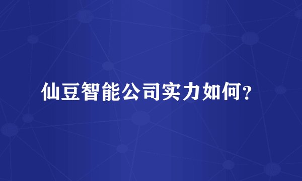 仙豆智能公司实力如何？